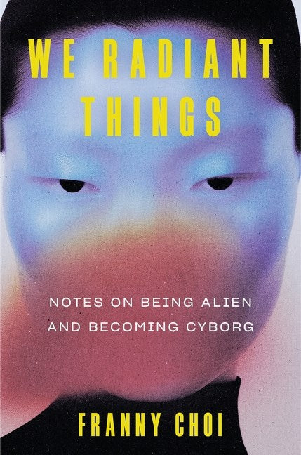 We Radiant Things // Notes on Being Alien and Becoming Cyborg (Pre-order, Oct 6 2026)
