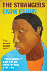 The Strangers: // Five Extraordinary Black Men and the Worlds That Made Them