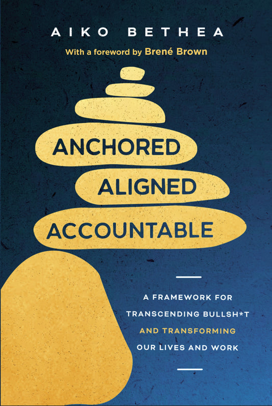 Anchored Aligned Accountable // A Framework for Transcending Bullsh*t and Transforming Our Lives and Work