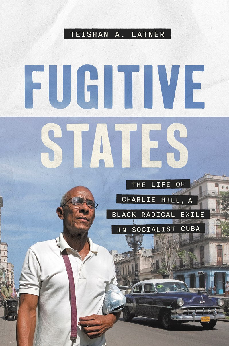 Fugitive States // The Life of Charlie Hill, a Black Radical Exile in Socialist Cuba (Pre-order, Sep 22 2026)