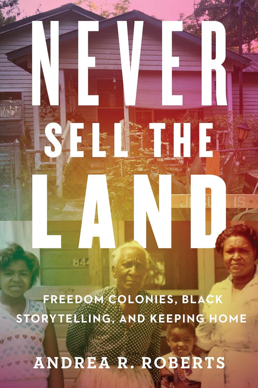 Never Sell the Land // Freedom Colonies, Black Storytelling, and Keeping Home (Pre-Order, Jan 5 2027)