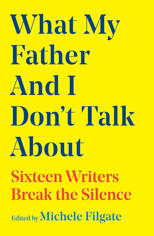 What My Father and I Don't Talk About // Sixteen Writers Break the Silence